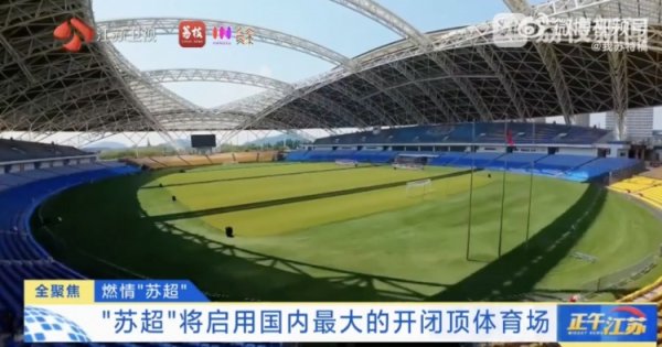 "苏超"将启用国内最大开闭顶运动场 ,开合一次仅需40分钟 "苏超"将启用国内最大开闭顶运动场 ,开合一次仅需40分钟