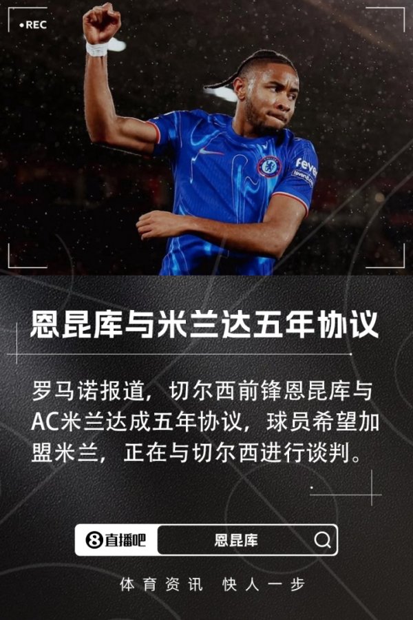 罗马诺：恩昆库与AC米兰达协议，签约5年＆正在与切尔西谈判